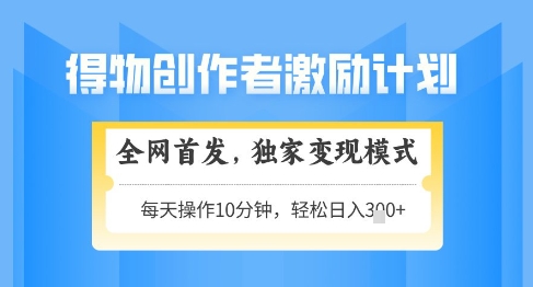 得物创作者激励，独家变现模式，轻松上手，日入3张+可矩阵，可放大【揭秘】-快名资源网
