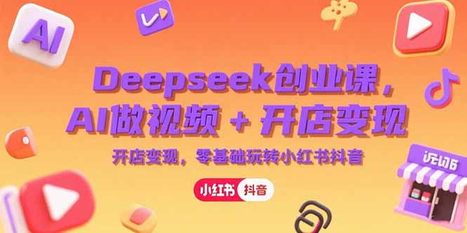 Deepseek创业课，AI做视频+开店变现，零基础玩转小红书抖音-快名资源网