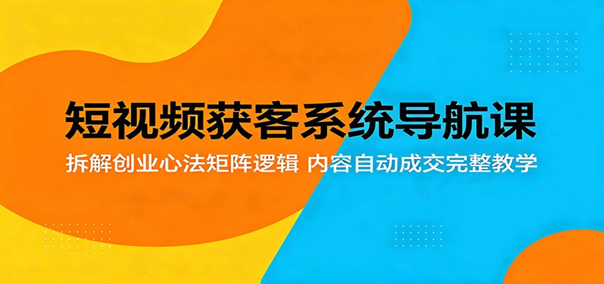 短视频获客系统导航课：拆解创业心法矩阵逻辑，内容自动成交完整教学-快名资源网