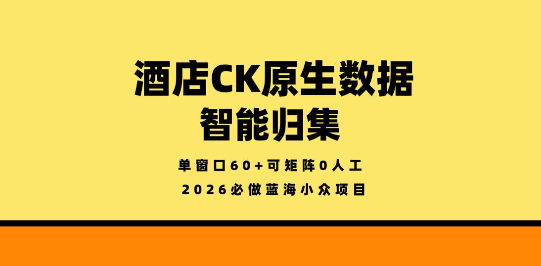 酒店CK原生数据智能归集，单窗口60+可矩阵0人工，2026必做蓝海小众项目【揭秘】-快名资源网
