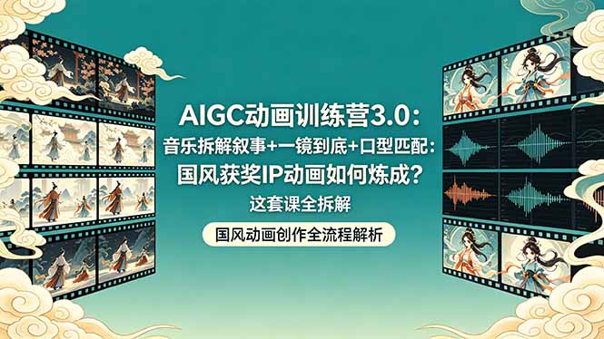 AIGC动画训练营3.0：音乐拆解叙事+一镜到底+口型匹配：国风获奖IP动画如何炼成？这套课全拆解-快名资源网