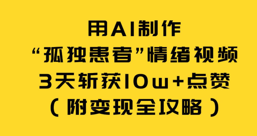 用AI制作“孤独患者”情绪视频，3天斩获10w+点赞(附变现全攻略)-快名资源网