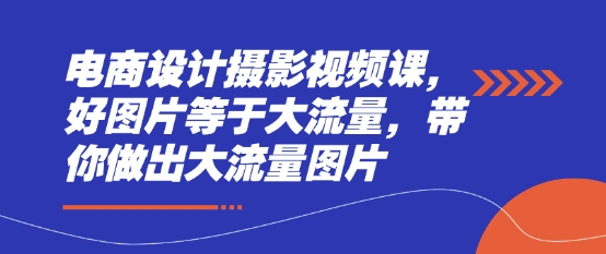 电商设计摄影视频课，好图片等于大流量，带你做出大流量图片-快名资源网