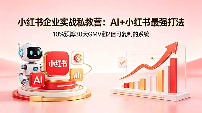 小红书企业实战私教营：AI+小红书最强打法，10%预算30天GMV翻2倍可复制的系统-快名资源网