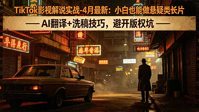 TikTok影视解说实战-4月最新：小白也能做悬疑类长片，AI翻译+洗稿技巧，避开版权坑-快名资源网