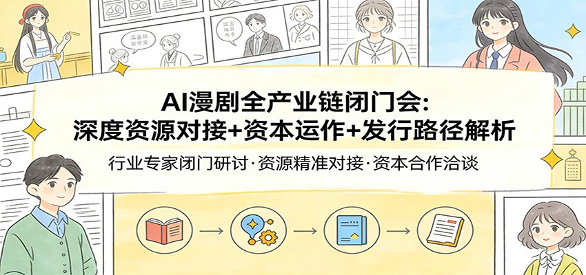 AI漫剧全产业链闭门会：深度资源对接+资本运作+发行路径解析-快名资源网