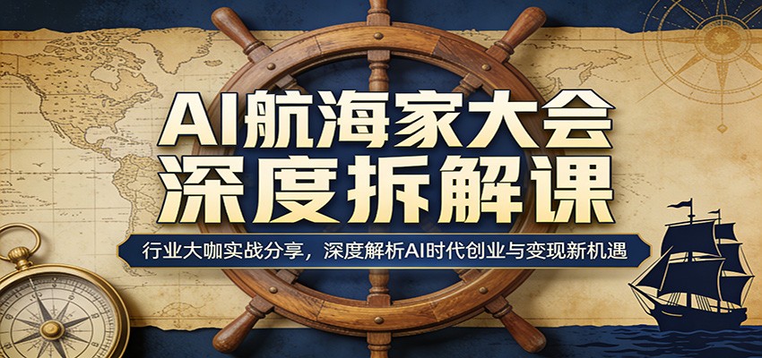 AI航海家大会深度拆解课：行业大咖实战分享，深度解析AI时代创业与变现新机遇-快名资源网