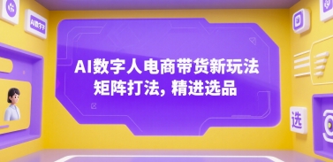 AI数字人电商带货新玩法，矩阵打法，精进选品-快名资源网