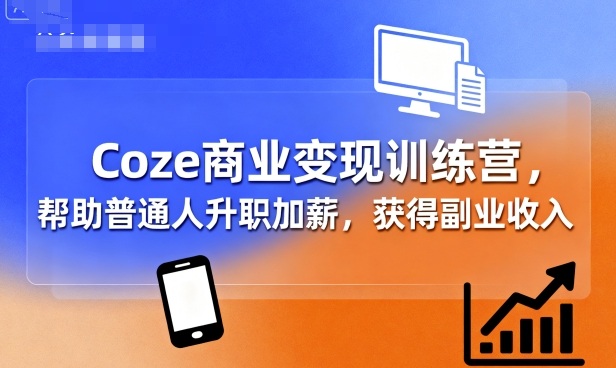 Coze商业变现训练营，帮助普通人升职加薪， 获得副业收入-快名资源网