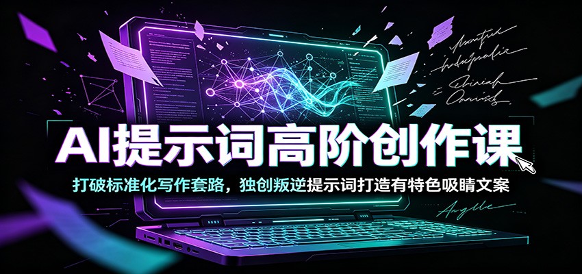 AI提示词高阶创作课：打破标准化写作套路，独创叛逆提示词打造有特色吸睛文案-青虫资源网
