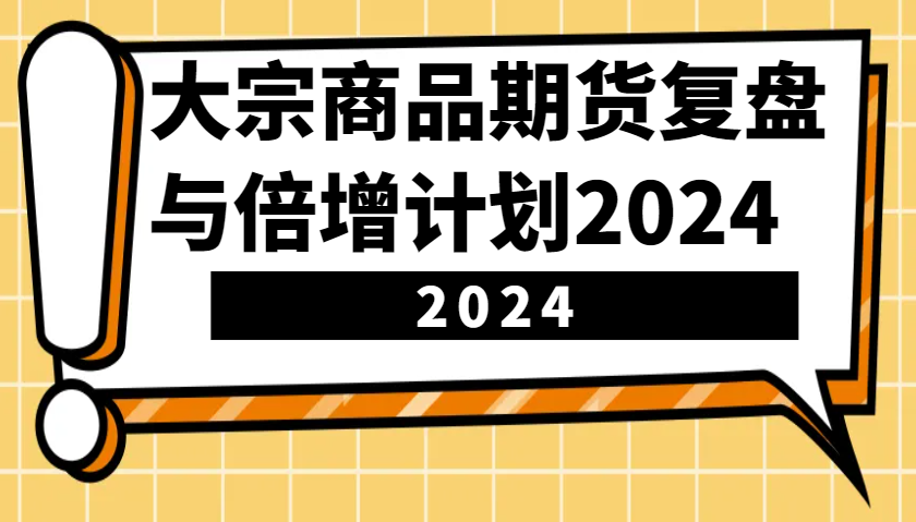 大宗商品期货复盘与倍增计划：识别市场趋势、优化交易策略，提升盈利能力！(更新)-快名资源网