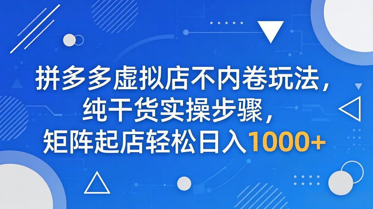 拼多多虚拟店不内卷玩法，纯干货实操步骤，矩阵起店轻松日入 1000+-快名资源网