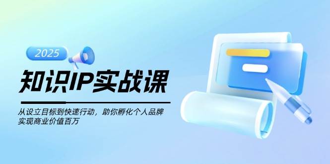 知识IP实战课，从设立目标到快速行动，助你孵化个人品牌，实现商业价值百万-快名资源网