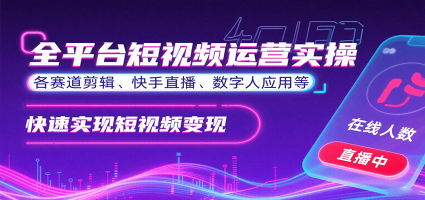 全平台短视频运营实操，各赛道剪辑、快手直播、数字人应用等，快速实现短视频变现-快名资源网