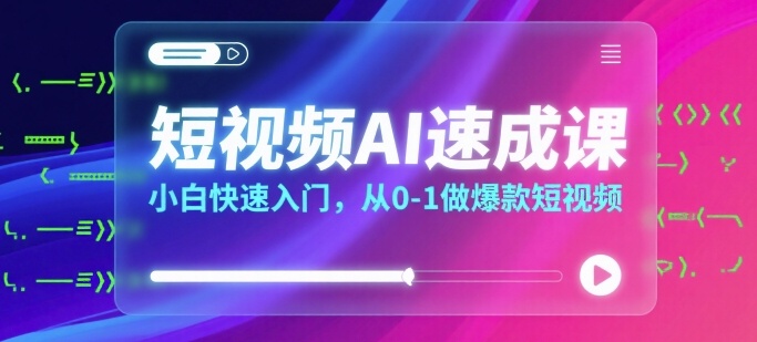 短视频AI速成课，小白快速入门，从0-1做爆款短视频-快名资源网