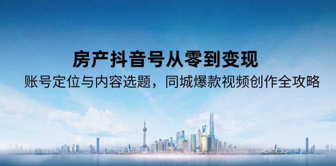 房产抖音号从零到变现，账号定位与内容选题，同城爆款视频创作全攻略-快名资源网