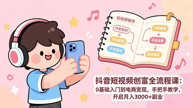 抖音短视频创富全流程课：0基础入门到电商变现，手把手教学，开启月入3000+副业-快名资源网