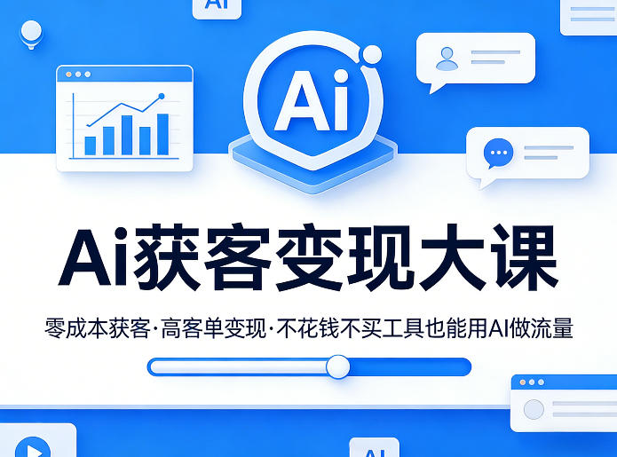 Ai获客变现大课，零成本获客，高客单变现，不花钱不买工具也能用AI做流量-快名资源网