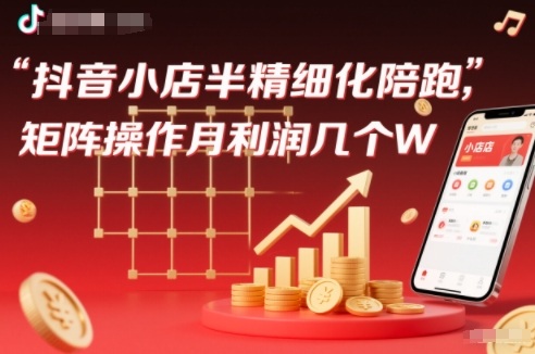 抖店半精细化铺货【1期+2期】，抖音小店半精细化陪跑，矩阵操作月利润几个W(更新12月)-快名资源网