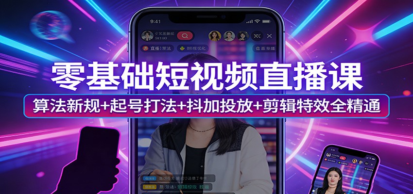 零基础短视频直播课：算法新规+起号打法+抖加投放+剪辑特效全精通-快名资源网