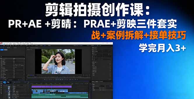 剪辑拍摄创作课：PR+AE+剪映三件套实战+案例拆解+接单技巧，学完月入3+-快名资源网