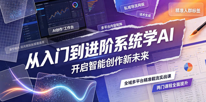 从入门到进阶系统学AI，开启智能创作新未来，两门课程，全面提升你的AI创作能力-青虫资源网