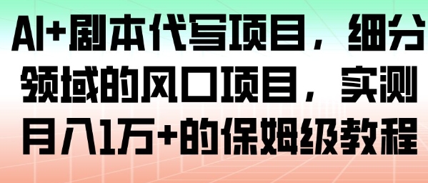 AI+剧本代写项目，细分领域的风口项目，实测月入1W+的保姆级教程-快名资源网