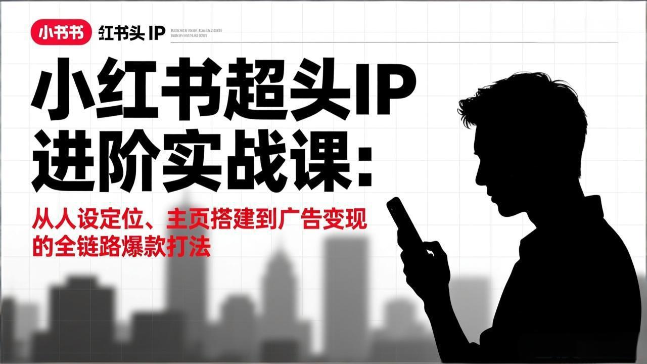 小红书超头IP进阶实战课：从人设定位、主页搭建到广告变现的全链路爆款打法-快名资源网