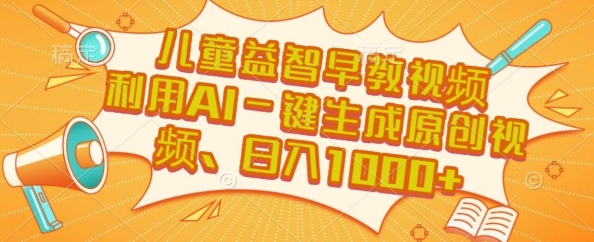 儿童益智早教视频，这个赛道挣翻了，利用AI一键生成原创视频，日入1k+【揭秘】-青虫资源网