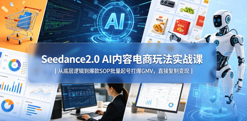 Seedance2.0 AI内容电商玩法实战课｜从底层逻辑到爆款SOP批量起号打爆GMV，直接复制变现-快名资源网