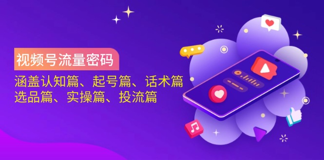 视频号流量密码：涵盖认知篇、起号篇、话术篇、选品篇、实操篇、投流篇-快名资源网