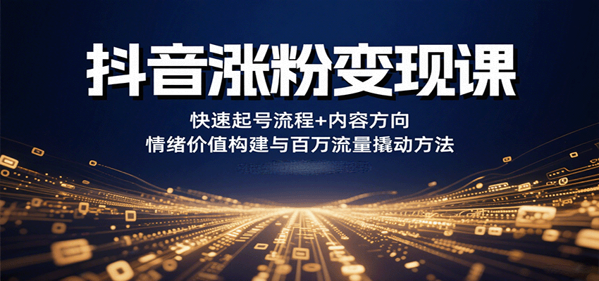 抖音涨粉变现课，快速起号流程+内容方向+情绪价值构建与百万流量撬动方法-青虫资源网
