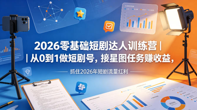 2026零基础短剧达人训练营｜从0到1做短剧号，接星图任务賺收益，抓住2026年短剧流量红利-快名资源网