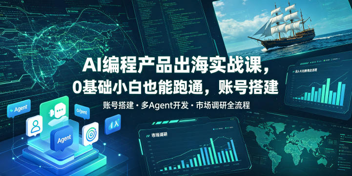 AI编程产品出海实战课，0基础小白也能跑通，账号搭建・多Agent开发・市场调研全流程，月入千刀跨境变现教程-快名资源网