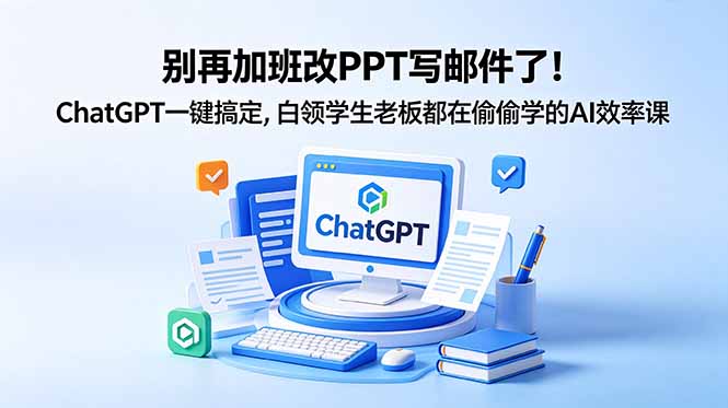 别再加班改PPT写邮件了！ChatGPT一键搞定，白领学生老板都在偷偷学的AI效率课-快名资源网