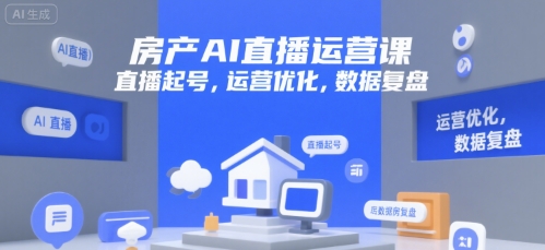 房产AI直播运营课，直播起号，运营优化，数据复盘-快名资源网