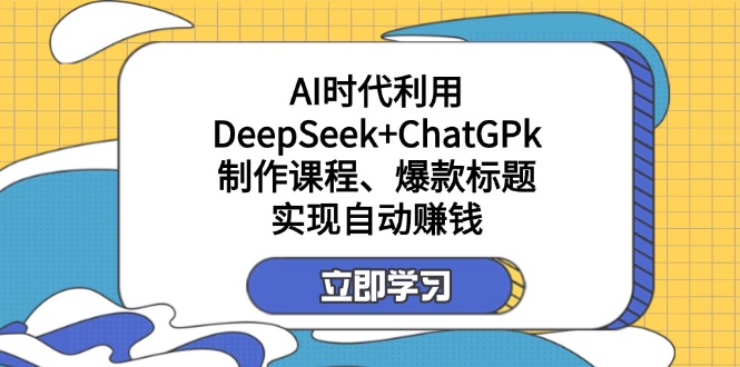某付费文：AI时代利用DeepSeek+ChatGPk制作课程、爆款标题，实现自动赚钱-快名资源网