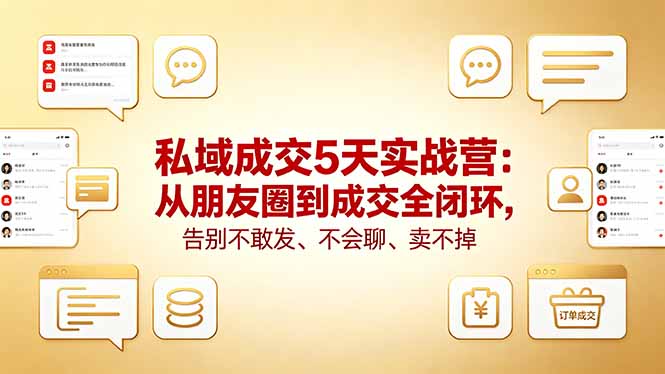 私域成交5天实战营：从朋友圈到成交全闭环，告别不敢发、不会聊、卖不掉-快名资源网