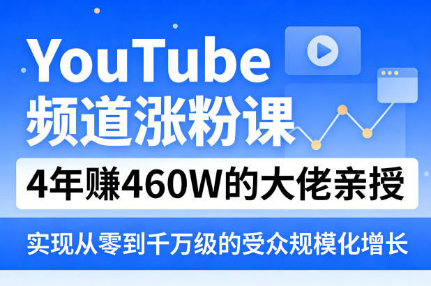 YouTube频道涨粉课，4年賺460W的大佬亲授，实现从零到千万级的受众规模化增长-快名资源网