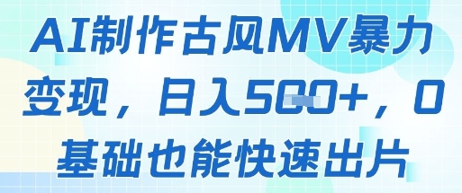 AI制作古风MV暴力变现，日入几张，0基础也能快速出片-快名资源网
