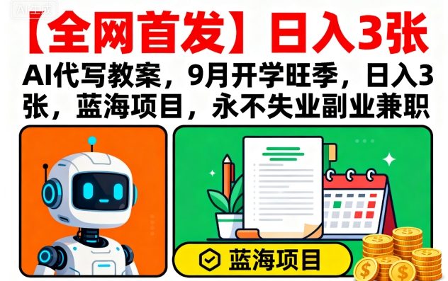 【全网首发】AI代写教案，9月开学旺季，日入3张，蓝海项目，永不失业副业兼职-快名资源网