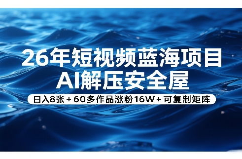 26年短视频蓝海项目，AI解压安全屋，日入8张+60多作品涨粉16W+可复制矩阵-快名资源网