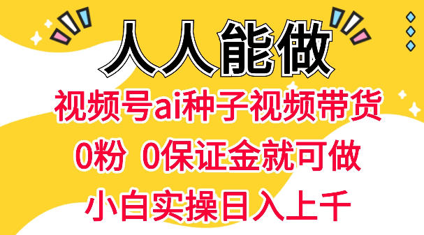 视频号AI种子带货，0粉0保证金就可做，人人能做，实操日入1k+-青虫资源网