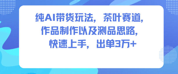 纯AI带货玩法，茶叶赛道，制作以及思路，快速上手，出单3W+-快名资源网