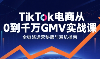 TikTok电商从0到千万GMV实战课，从0到1拆解实战秘籍(更新)-快名资源网