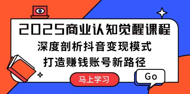 2025商业认知觉醒课程：深度剖析抖音变现模式，打造赚钱账号新路径-快名资源网