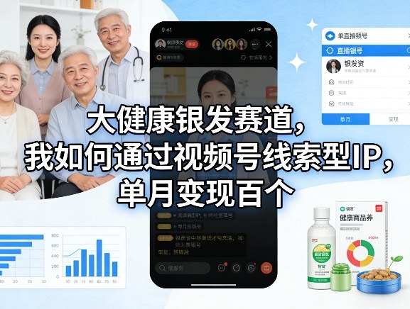 大健康银发赛道，我如何通过视频号线索型IP，单月变现百个-快名资源网