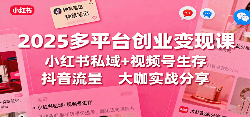 2025多平台创业变现课：小红书私域+视频号生存+抖音流量，大咖实战分享-快名资源网