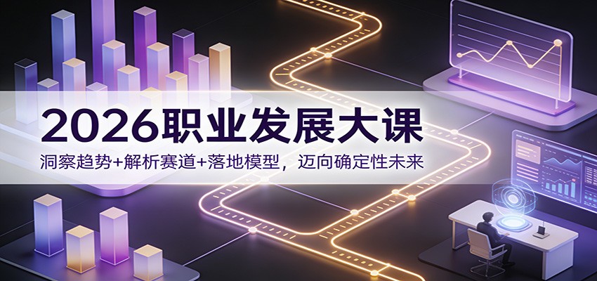 2026职业发展大课：洞察趋势+解析赛道+落地模型，迈向确定性未来-快名资源网