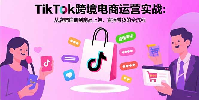 TikTok跨境电商运营实战：从店铺注册到商品上架、直播带货的全流程-快名资源网